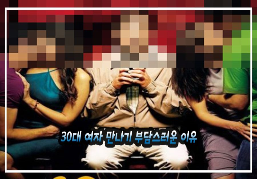 요즘 30대40대 남자들이 절대로 30대 여자는 안만날려고 하는 이유